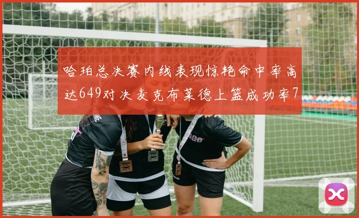 哈珀总决赛内线表现惊艳命中率高达649对决麦克布莱德上篮成功率75