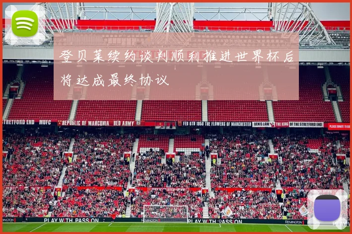 登贝莱续约谈判顺利推进世界杯后将达成最终协议