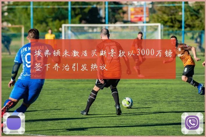 埃弗顿未激活买断条款以3000万镑签下乔治引发热议