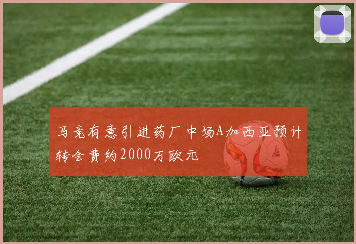 马竞有意引进药厂中场A加西亚预计转会费约2000万欧元