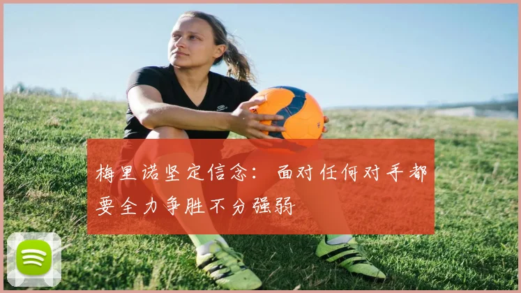 梅里诺坚定信念：面对任何对手都要全力争胜不分强弱